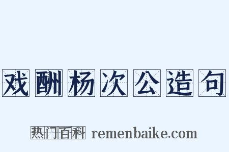 戏酬杨次公造句是什么意思的图片